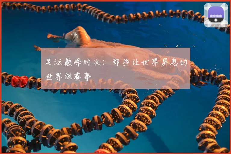 足坛巅峰对决：那些让世界屏息的世界级赛事
