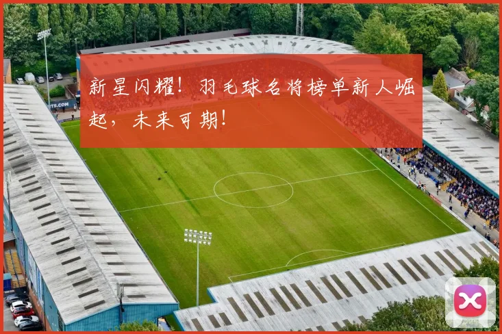 新星闪耀!羽毛球名将榜单新人崛起,未来可期!