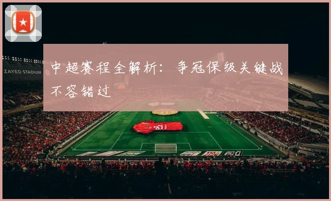 中超赛程全解析：争冠保级关键战不容错过