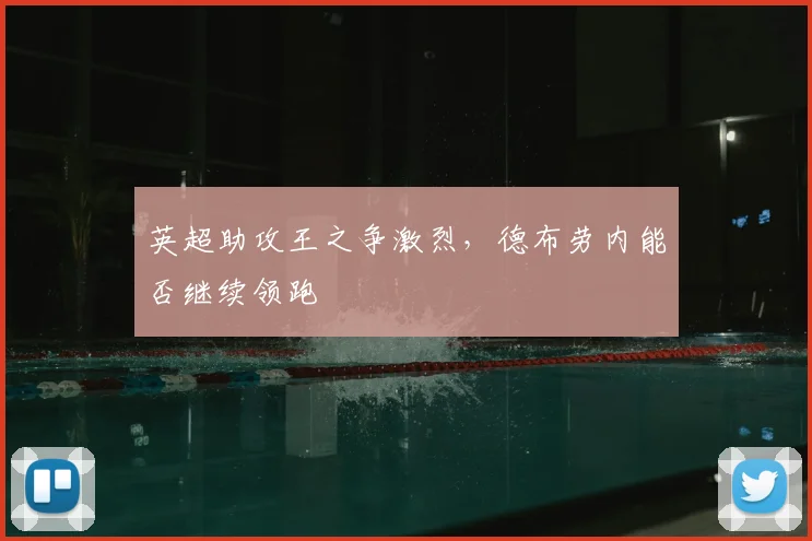 英超助攻王之争激烈,德布劳内能否继续领跑