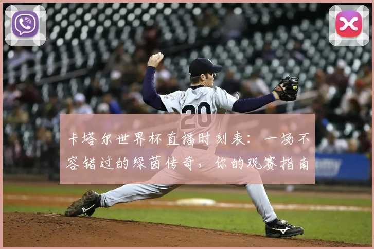 卡塔尔世界杯直播时刻表:一场不容错过的绿茵传奇,你的观赛指南已就位