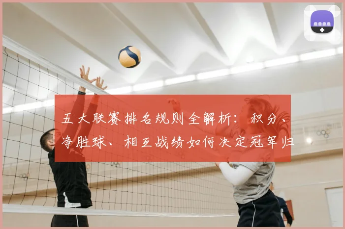 五大联赛排名规则全解析：积分、净胜球、相互战绩如何决定冠军归属？