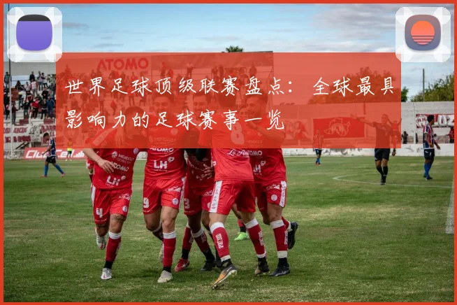 世界足球顶级联赛盘点：全球最具影响力的足球赛事一览