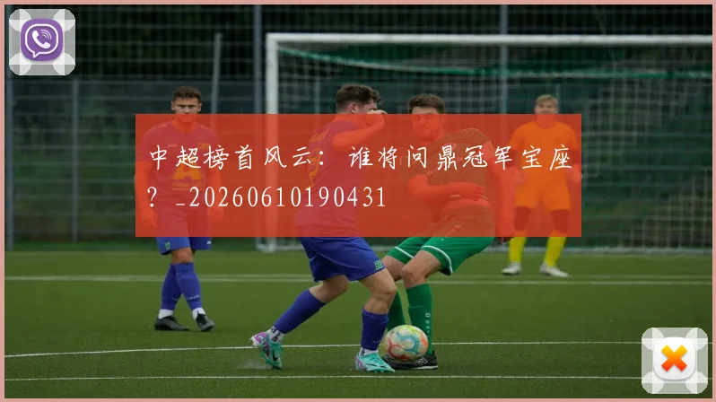 中超榜首风云:谁将问鼎冠军宝座?_20260610190431